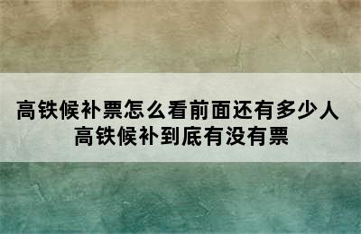 高铁候补票怎么看前面还有多少人 高铁候补到底有没有票